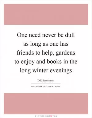 One need never be dull as long as one has friends to help, gardens to enjoy and books in the long winter evenings Picture Quote #1
