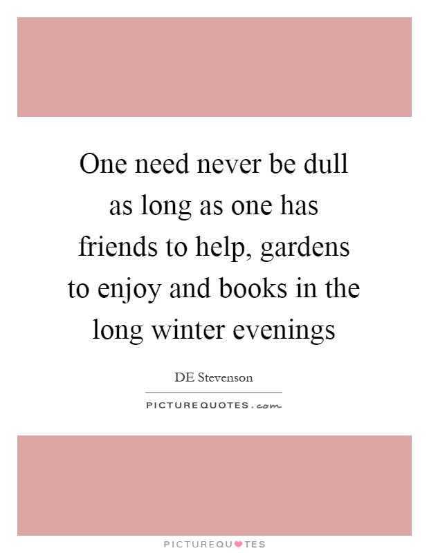 One need never be dull as long as one has friends to help, gardens to enjoy and books in the long winter evenings Picture Quote #1