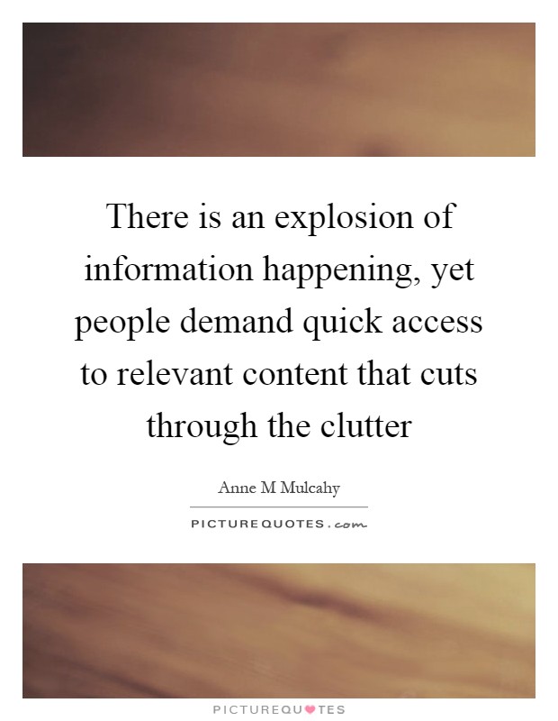 There is an explosion of information happening, yet people demand quick access to relevant content that cuts through the clutter Picture Quote #1