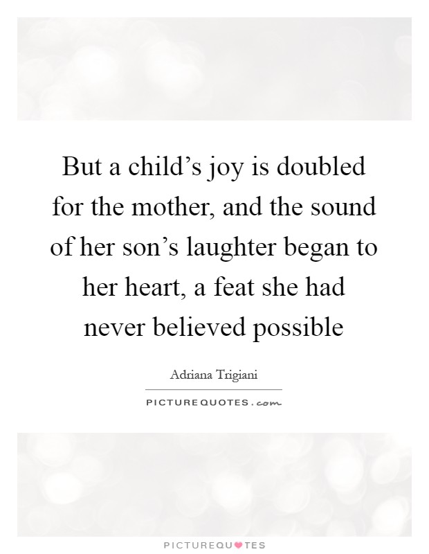 But a child's joy is doubled for the mother, and the sound of her son's laughter began to her heart, a feat she had never believed possible Picture Quote #1