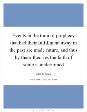 Events in the train of prophecy that had their fulfillment away in the past are made future, and thus by these theories the faith of some is undermined Picture Quote #1