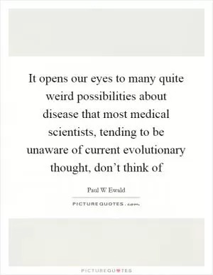 It opens our eyes to many quite weird possibilities about disease that most medical scientists, tending to be unaware of current evolutionary thought, don’t think of Picture Quote #1