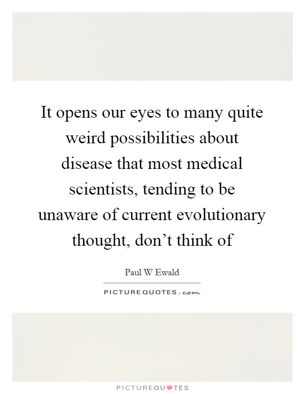 It opens our eyes to many quite weird possibilities about disease that most medical scientists, tending to be unaware of current evolutionary thought, don't think of Picture Quote #1