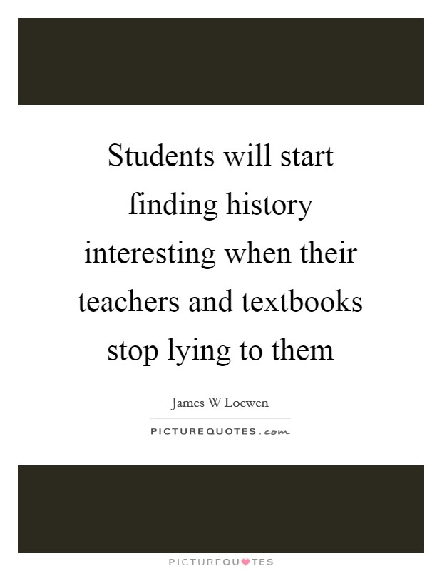 Students will start finding history interesting when their teachers and textbooks stop lying to them Picture Quote #1