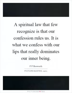 A spiritual law that few recognize is that our confession rules us. It is what we confess with our lips that really dominates our inner being Picture Quote #1