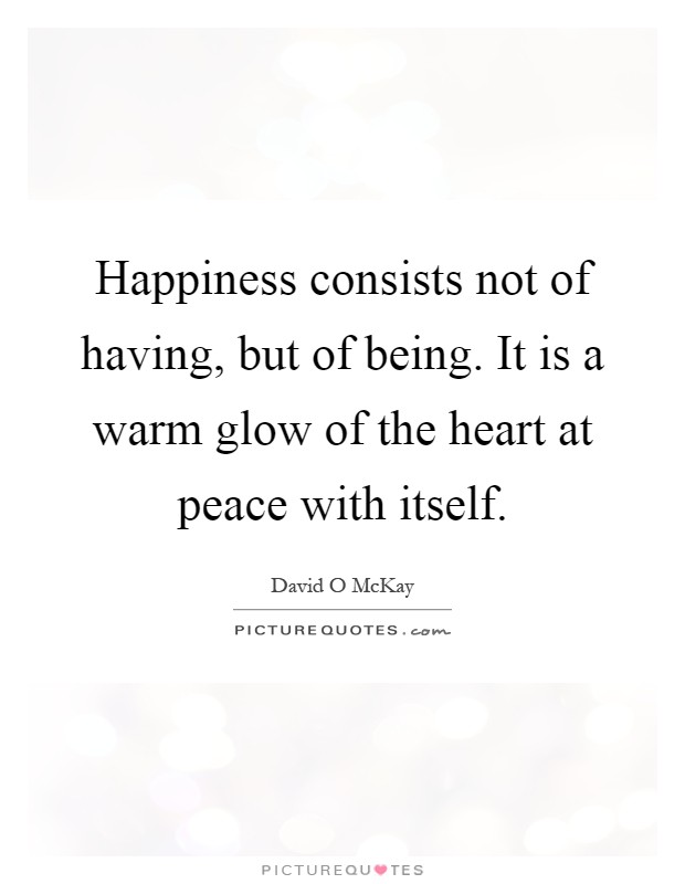 Happiness consists not of having, but of being. It is a warm glow of the heart at peace with itself Picture Quote #1