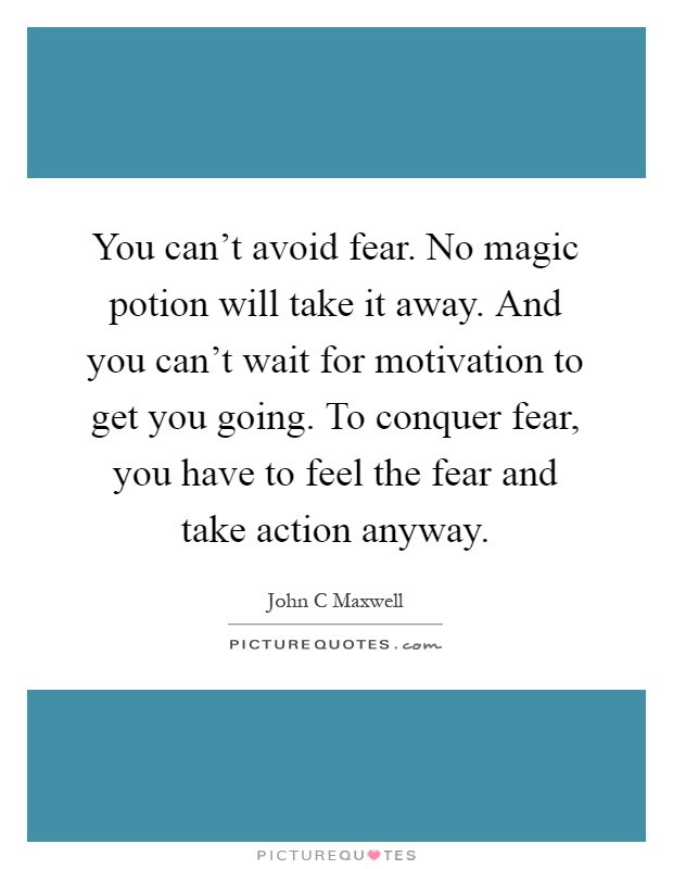 You can't avoid fear. No magic potion will take it away. And you can't wait for motivation to get you going. To conquer fear, you have to feel the fear and take action anyway Picture Quote #1