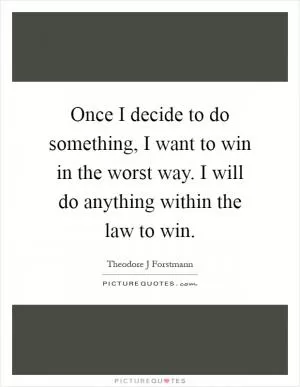 Once I decide to do something, I want to win in the worst way. I will do anything within the law to win Picture Quote #1
