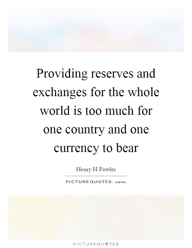 Providing reserves and exchanges for the whole world is too much for one country and one currency to bear Picture Quote #1