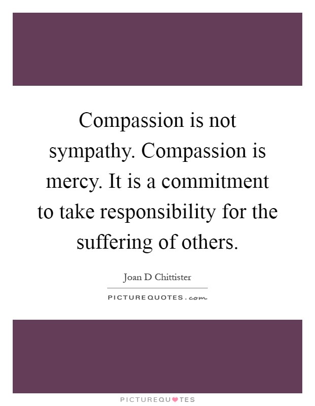 Compassion is not sympathy. Compassion is mercy. It is a commitment to take responsibility for the suffering of others Picture Quote #1
