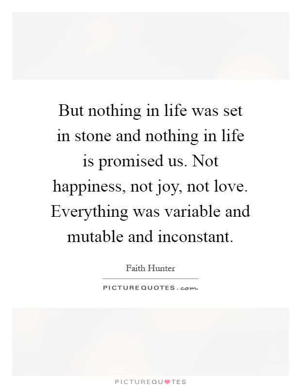 But nothing in life was set in stone and nothing in life is promised us. Not happiness, not joy, not love. Everything was variable and mutable and inconstant Picture Quote #1