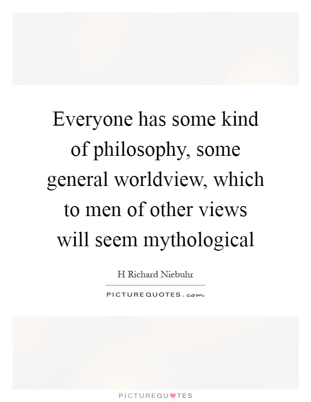 Everyone has some kind of philosophy, some general worldview, which to men of other views will seem mythological Picture Quote #1