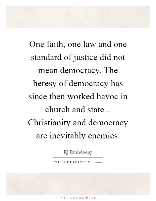 One faith, one law and one standard of justice did not mean democracy. The heresy of democracy has since then worked havoc in church and state... Christianity and democracy are inevitably enemies Picture Quote #1