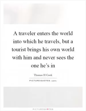 A traveler enters the world into which he travels, but a tourist brings his own world with him and never sees the one he’s in Picture Quote #1