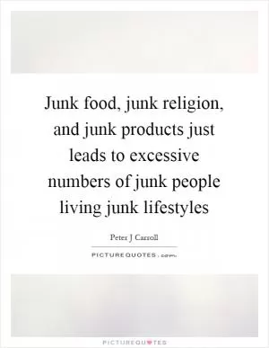 Junk food, junk religion, and junk products just leads to excessive numbers of junk people living junk lifestyles Picture Quote #1