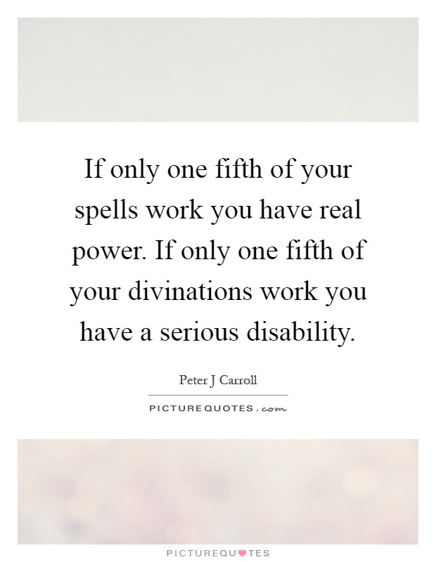 If only one fifth of your spells work you have real power. If only one fifth of your divinations work you have a serious disability Picture Quote #1