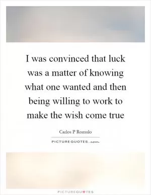 I was convinced that luck was a matter of knowing what one wanted and then being willing to work to make the wish come true Picture Quote #1