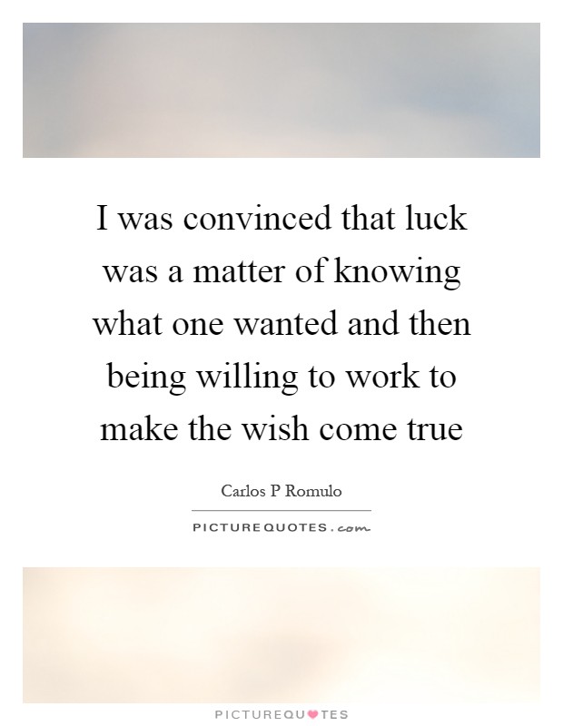 I was convinced that luck was a matter of knowing what one wanted and then being willing to work to make the wish come true Picture Quote #1