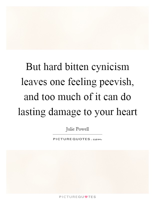 But hard bitten cynicism leaves one feeling peevish, and too much of it can do lasting damage to your heart Picture Quote #1