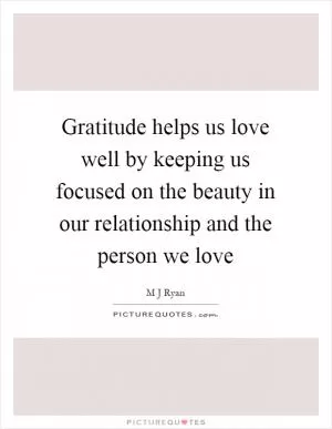 Gratitude helps us love well by keeping us focused on the beauty in our relationship and the person we love Picture Quote #1