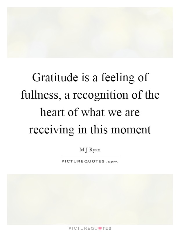 Gratitude is a feeling of fullness, a recognition of the heart of what we are receiving in this moment Picture Quote #1