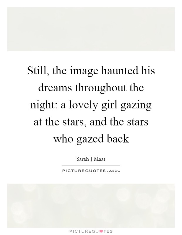 Still, the image haunted his dreams throughout the night: a lovely girl gazing at the stars, and the stars who gazed back Picture Quote #1