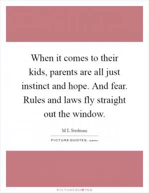 When it comes to their kids, parents are all just instinct and hope. And fear. Rules and laws fly straight out the window Picture Quote #1