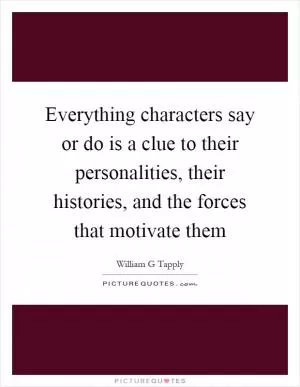 Everything characters say or do is a clue to their personalities, their histories, and the forces that motivate them Picture Quote #1