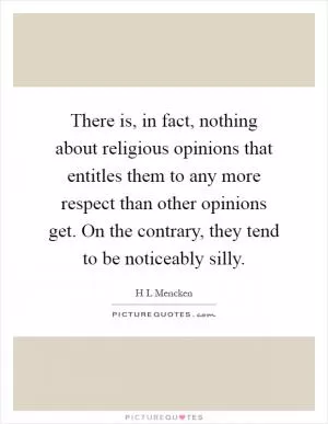 There is, in fact, nothing about religious opinions that entitles them to any more respect than other opinions get. On the contrary, they tend to be noticeably silly Picture Quote #1