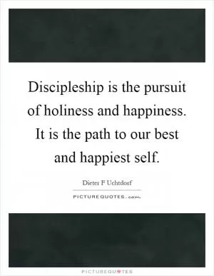 Discipleship is the pursuit of holiness and happiness. It is the path to our best and happiest self Picture Quote #1