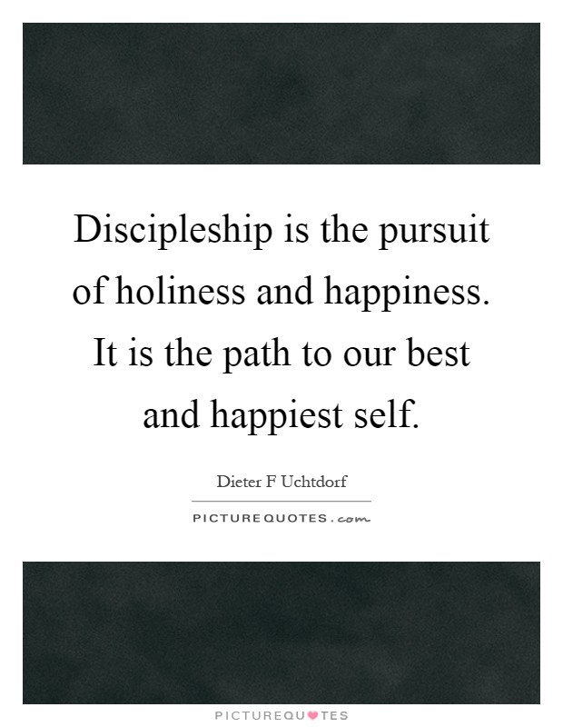 Discipleship is the pursuit of holiness and happiness. It is the path to our best and happiest self Picture Quote #1