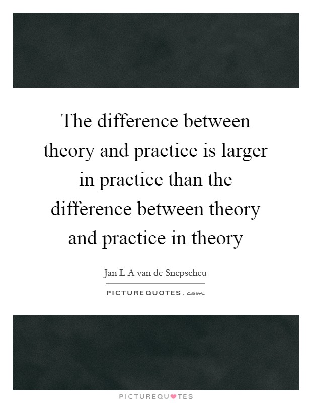 The difference between theory and practice is larger in practice than the difference between theory and practice in theory Picture Quote #1