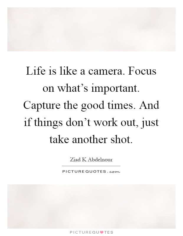 Life is like a camera. Focus on what's important. Capture the good times. And if things don't work out, just take another shot Picture Quote #1