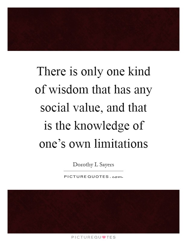 There is only one kind of wisdom that has any social value, and that is the knowledge of one's own limitations Picture Quote #1