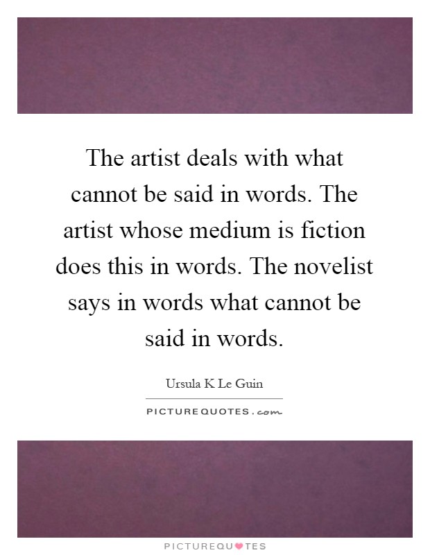 The artist deals with what cannot be said in words. The artist whose medium is fiction does this in words. The novelist says in words what cannot be said in words Picture Quote #1