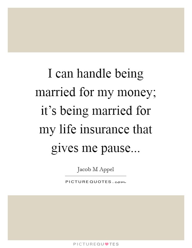 I can handle being married for my money; it's being married for my life insurance that gives me pause Picture Quote #1