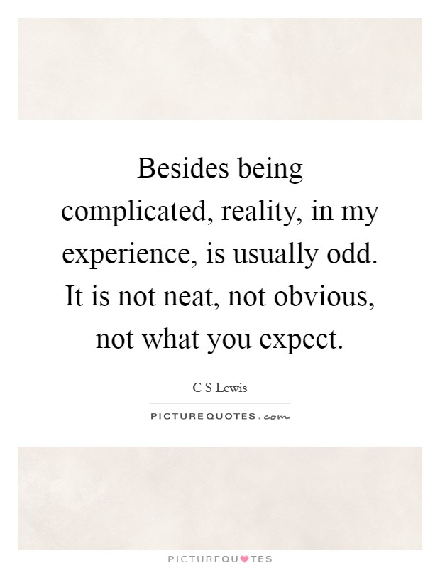 Besides being complicated, reality, in my experience, is usually odd. It is not neat, not obvious, not what you expect Picture Quote #1