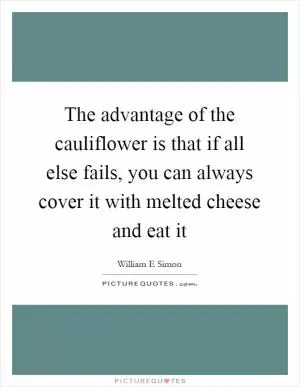 The advantage of the cauliflower is that if all else fails, you can always cover it with melted cheese and eat it Picture Quote #1