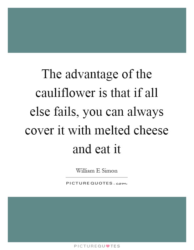 The advantage of the cauliflower is that if all else fails, you can always cover it with melted cheese and eat it Picture Quote #1