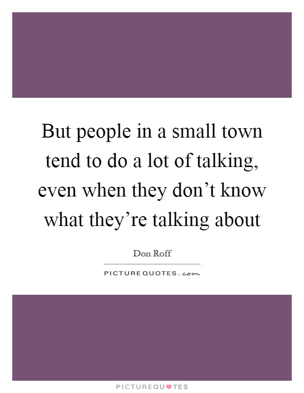 But people in a small town tend to do a lot of talking, even when they don't know what they're talking about Picture Quote #1