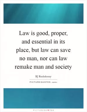 Law is good, proper, and essential in its place, but law can save no man, nor can law remake man and society Picture Quote #1