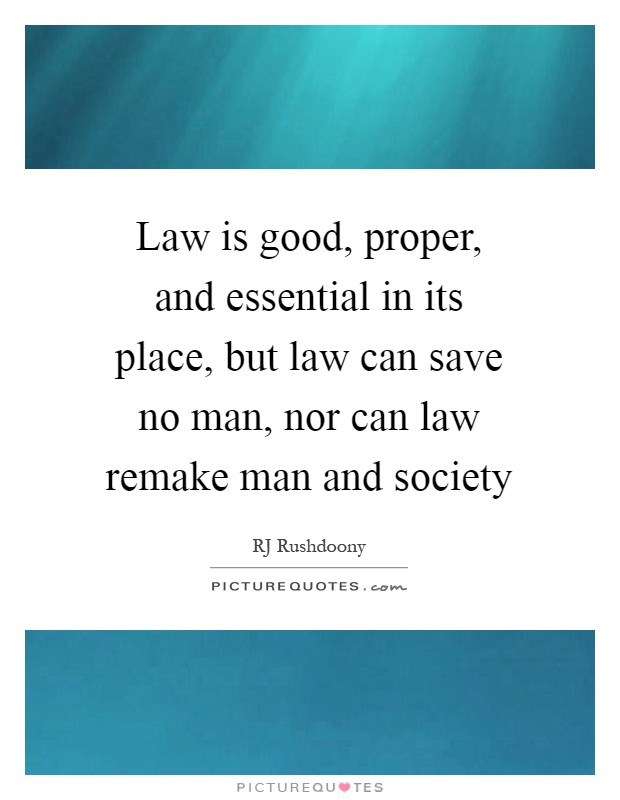 Law is good, proper, and essential in its place, but law can save no man, nor can law remake man and society Picture Quote #1