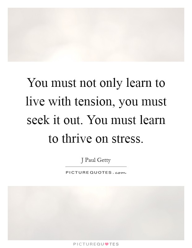 You must not only learn to live with tension, you must seek it out. You must learn to thrive on stress Picture Quote #1
