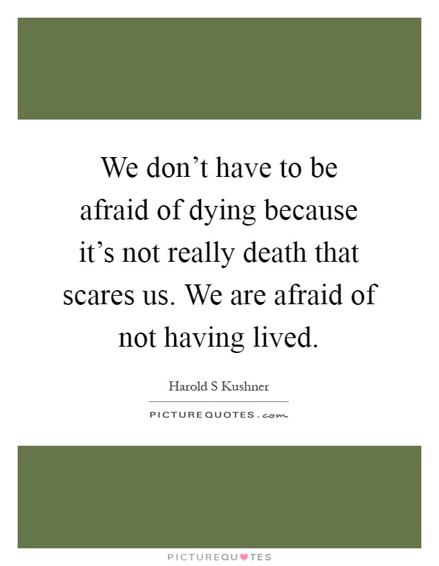 We don't have to be afraid of dying because it's not really death that scares us. We are afraid of not having lived Picture Quote #1