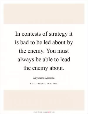 In contests of strategy it is bad to be led about by the enemy. You must always be able to lead the enemy about Picture Quote #1