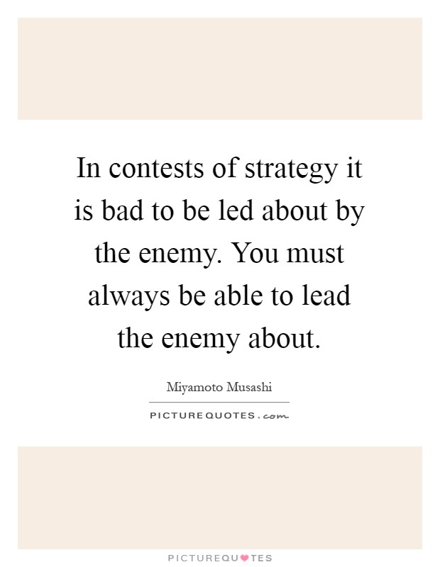 In contests of strategy it is bad to be led about by the enemy. You must always be able to lead the enemy about Picture Quote #1