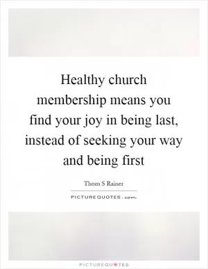 Healthy church membership means you find your joy in being last, instead of seeking your way and being first Picture Quote #1