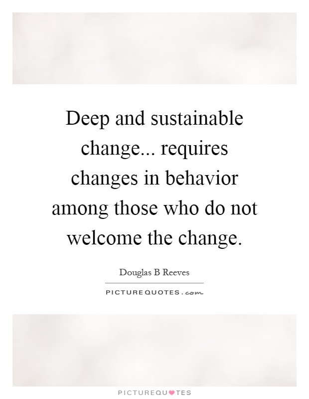 Deep and sustainable change... requires changes in behavior among those who do not welcome the change Picture Quote #1