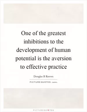 One of the greatest inhibitions to the development of human potential is the aversion to effective practice Picture Quote #1