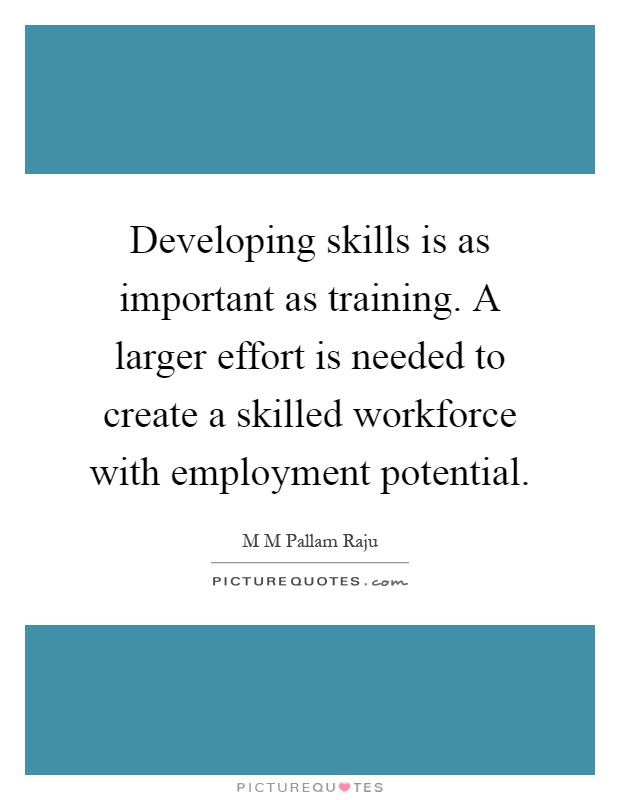 Developing skills is as important as training. A larger effort is needed to create a skilled workforce with employment potential Picture Quote #1